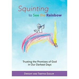 Squinting to See the Rainbow: Trusting the Promises of God in Our Darkest Days, Paperback - Dwight and Tabitha Easler imagine