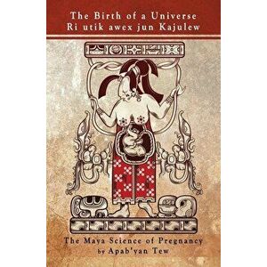 The Birth of a Universe: The Maya Science of Pregnancy, Paperback - Apab'yan Tew imagine