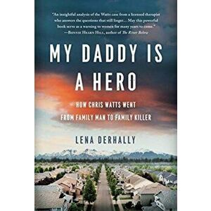 My Daddy is a Hero: How Chris Watts Went from Family Man to Family Killer, Hardcover - Lena Derhally imagine