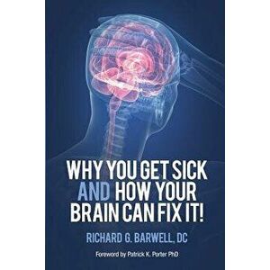 Why You Get Sick and How Your Brain Can Fix It!, Paperback - Richard Barwell imagine