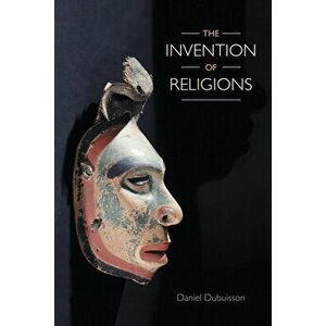 The Invention of Religions, Paperback - Daniel Dubuisson imagine