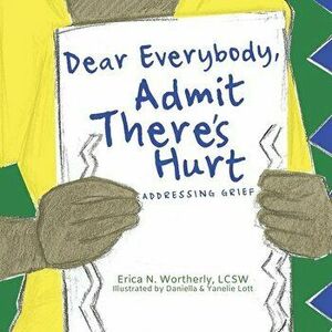 Dear Everybody, Admit There's Hurt: Addressing Grief, Paperback - Erica N. Wortherly imagine