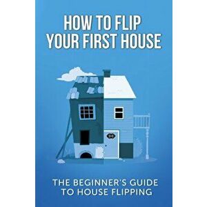 How To Flip Your First House: The Beginner's Guide To House Flipping, Paperback - Jeff Leighton imagine