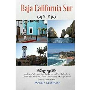 Baja California Sur: An Expat's Relocation Guide for La Paz, Cabo San Lucas, San Jose del Cabo, Los Barriles, Mulege, Todos Santos, and Lor, Paperback imagine