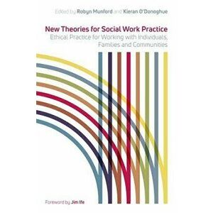 New Theories for Social Work Practice: Ethical Practice for Working with Individuals, Families and Communities, Paperback - Kieran O'Donoghue imagine