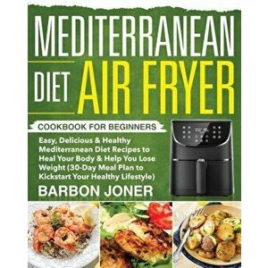 Mediterranean Diet Air Fryer Cookbook for Beginners: Easy, Delicious & Healthy Mediterranean Diet Recipes to Heal Your Body & Help You Lose Weight (30 imagine
