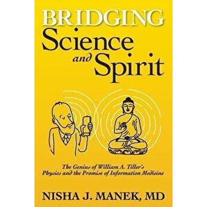 Bridging Science and Spirit: The Genius of William A. Tiller's Physics and the Promise of Information Medicine, Paperback - Nisha J. Manek imagine