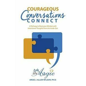 Courageous Conversations Connect: A Pathway to Reset Your Mindset with Intentional Thoughts from the Inside-Out, Paperback - Argie Allen-Wilson imagine