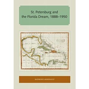 St. Petersburg and the Florida Dream, 1888-1950, Paperback - Raymond Arsenault imagine