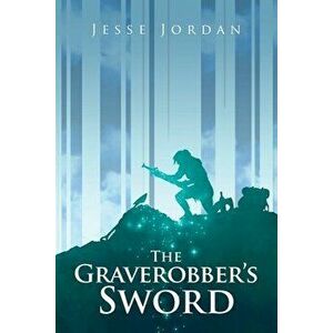 The Graverobber's Sword, Paperback - Jesse Jordan imagine