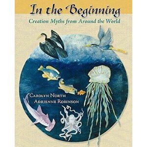 In the Beginning: Creation Myths from Around the World, Paperback - Carolyn North imagine