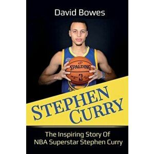 Stephen Curry: The Inspiring Story of NBA Superstar Stephen Curry, Paperback - David Bowes imagine