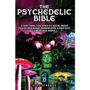 The Psychedelic Bible - Everything You Need To Know About Psilocybin Magic Mushrooms, 5-Meo DMT, LSD/Acid & MDMA, Paperback - Alex Gibbons imagine