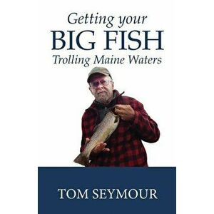 Getting Your Big Fish: Trolling Maine Waters, Paperback - Tom Seymour imagine