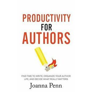 Productivity For Authors: Find Time to Write, Organize your Author Life, and Decide what Really Matters, Paperback - Joanna Penn imagine