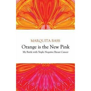 Orange is the New Pink: My Battle with Triple-Negative Breast Cancer, Paperback - Marquita Bass imagine