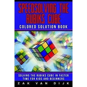 Speedsolving the Rubik's Cube Colored Solution Book: Solving the Rubik's Cube in Faster Time for Kids and Beginners, Paperback - Zak Van Dijk imagine