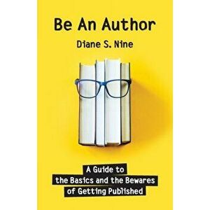 Be An Author: A Guide to the Basics and the Bewares of Getting Published, Paperback - Diane S. Nine imagine