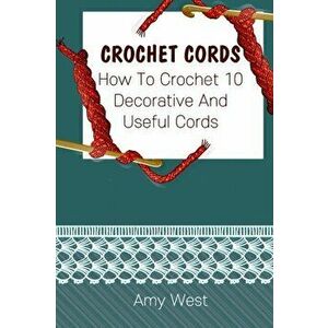 Crochet Cords: How To Crochet 10 Decorative And Useful Cords: (Crochet Stitches, Crochet Patterns, Crochet Accessories), Paperback - Amy West imagine