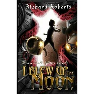 Please Don't Tell My Parents I Blew Up the Moon, Paperback - Richard Roberts imagine