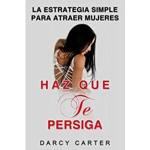 Haz Que Te Persiga: La Estrategia Simple para Atraer Mujeres (Libro en Espanol/ Attract Women Spanish Book Version) (Spanish Edition), Paperback - Dar imagine