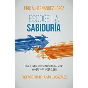 Escoge La Sabidura: Cmo Servir Y Utilizar Nuestras Palabras Y Dinero Para Hacer El Bien, Paperback - Eric a. Hernandez Lopez imagine