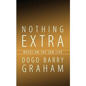 Nothing Extra: Notes on the Zen Life, Paperback - Dogo Barry Graham imagine