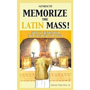 Memorize the Latin Mass: How to Remember and Treasure its Rites, Paperback - Kevin Vost imagine