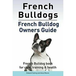 French Bulldogs. French Bulldog owners guide. French Bulldog book for care, training & health.., Paperback - Asia Moore imagine
