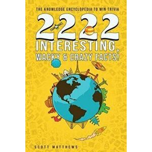2222 Interesting, Wacky & Crazy Facts - The Knowledge Encyclopedia To Win Trivia, Paperback - Scott Matthews imagine