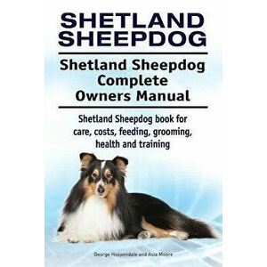 Shetland Sheepdog. Shetland Sheepdog Complete Owners Manual. Shetland Sheepdog book for care, costs, feeding, grooming, health and training., Paperbac imagine