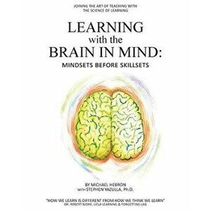 Learning with the Brain in Mind: Mind Sets Before Skill Sets, Paperback - Michael Hebron imagine