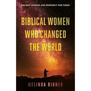 Biblical Women Who Changed the World: Ancient Wisdom and Prophecy for Today, Paperback - Melinda Ribner imagine