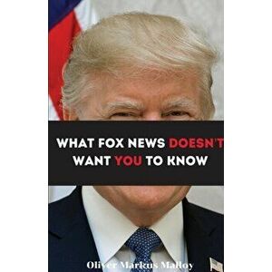 What Fox News Doesn't Want You To Know, Paperback - Oliver Markus Malloy imagine
