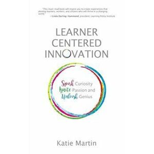 Learner-Centered Innovation: Spark Curiosity, Ignite Passion and Unleash Genius, Hardcover - Katie Martin imagine