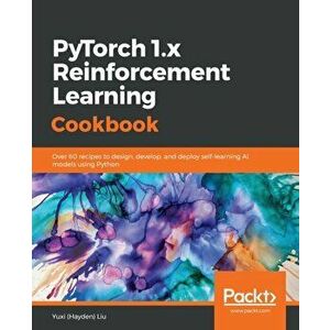 PyTorch 1.0 Reinforcement Learning Cookbook, Paperback - Yuxi (Hayden) Liu imagine