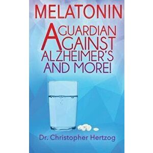 Melatonin: A Guardian against Alzheimer's and more!, Paperback - Christopher Hertzog imagine