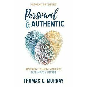 Personal & Authentic: Designing Learning Experiences That Impact a Lifetime, Paperback - Thomas C. Murray imagine