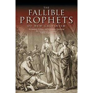 The Fallible Prophets of New Calvinism: An Analysis, Critique, and Exhortation Concerning the Contemporary Doctrine of Fallible Prophecy, Paperback - imagine