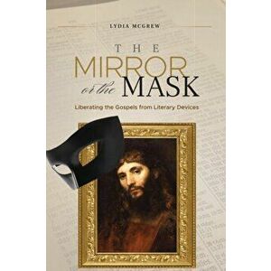 The Mirror or the Mask: Liberating the Gospels from Literary Devices, Paperback - Lydia McGrew imagine