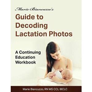 Marie Biancuzzo's Guide to Decoding Lactation Photos: A Continuing Education Workbook, Paperback - Marie Biancuzzo imagine