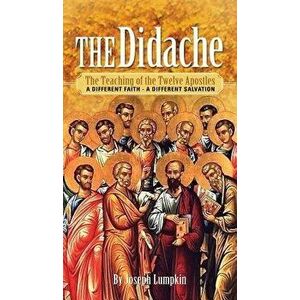 The Didache: The Teaching of the Twelve Apostles - A Different Faith - A Different Salvation, Hardcover - Joseph B. Lumpkin imagine