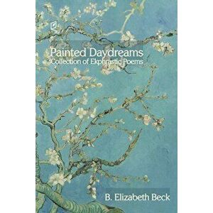 Painted Daydreams: Collection of Ekphrastic Poems, Paperback - B. Elizabeth Beck imagine