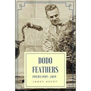 Dodo Feathers: Poems 1989-2019, Paperback - Jamey Hecht imagine