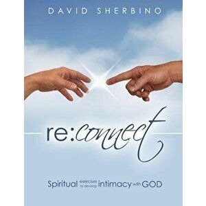 Reconnect: Spiritual Exercises to Develop Intimacy with God, Paperback - David Sherbino imagine
