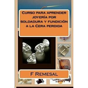 Curso Para Aprender Joyeria Por Soldadura Y Fundicion a la Cera Perdida, Paperback - Sr. F. Remesal imagine