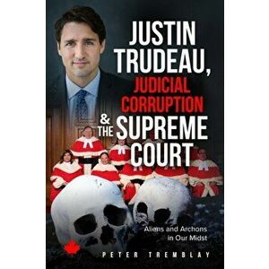 Justin Trudeau, Judicial Corruption and the Supreme Court of Canada: Aliens and Archons in Our Midst, Paperback - Peter Tremblay imagine