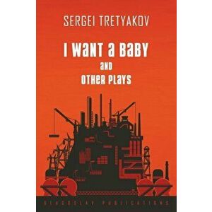I Want a Baby and Other Plays, Paperback - Sergei Tretyakov imagine