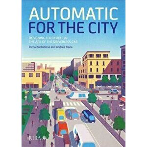 Automatic for the City: Designing for People in the Age of the Driverless Car, Hardcover - Riccardo Bobisse imagine