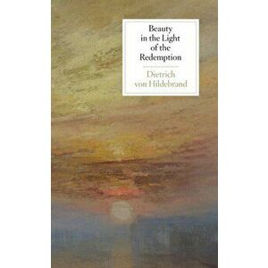 Beauty in the Light of the Redemption, Paperback - Dietrich Von Hildebrand imagine